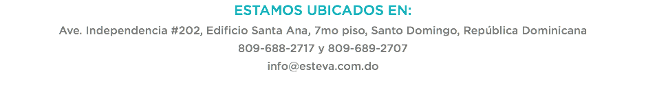 ESTAMOS UBICADOS EN:
Ave. Independencia #202, Edificio Santa Ana, 7mo piso, Santo Domingo, República Dominicana
809-688-2717 y 809-689-2707
info@esteva.com.do
